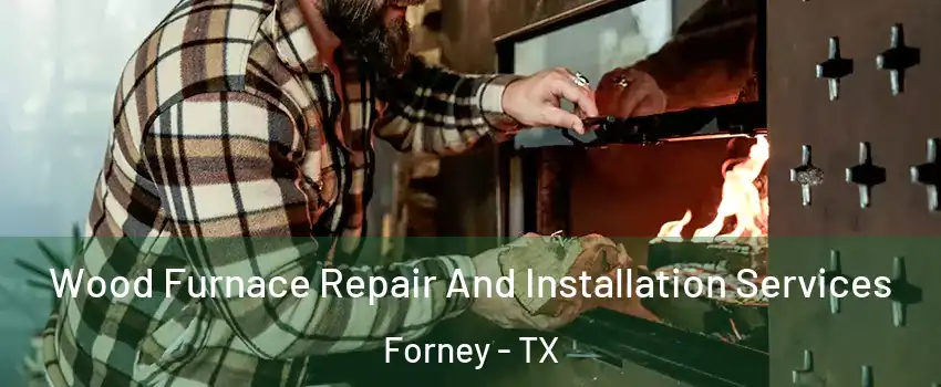  Wood Furnace Repair And Installation Services Forney - TX